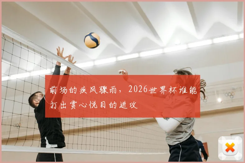 前场的疾风骤雨，2026世界杯谁能打出赏心悦目的进攻