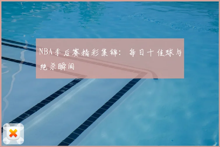 NBA季后赛精彩集锦:每日十佳球与绝杀瞬间