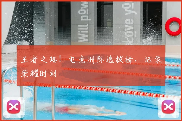 王者之路！电竞洲际选拔榜，记录荣耀时刻