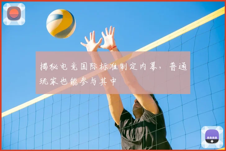 揭秘电竞国际标准制定内幕，普通玩家也能参与其中