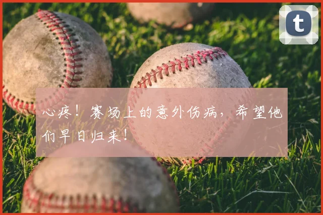 心疼！赛场上的意外伤病，希望他们早日归来！