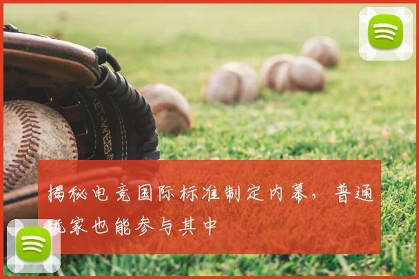 揭秘电竞国际标准制定内幕，普通玩家也能参与其中