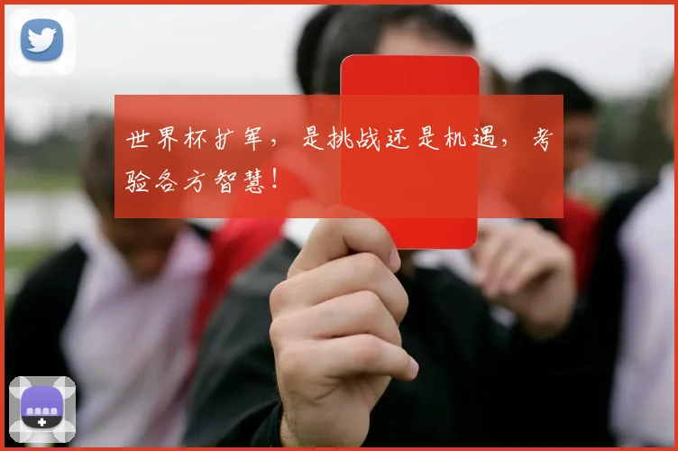 世界杯扩军，是挑战还是机遇，考验各方智慧！