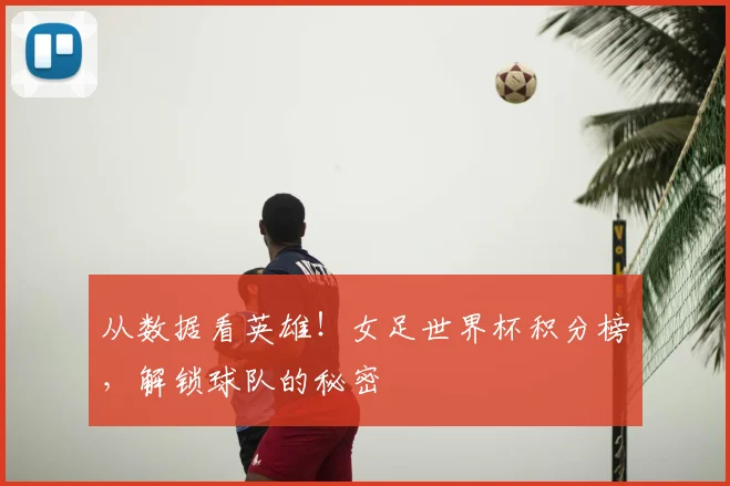 从数据看英雄！女足世界杯积分榜，解锁球队的秘密