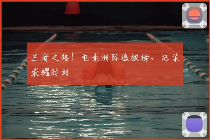 王者之路！电竞洲际选拔榜，记录荣耀时刻