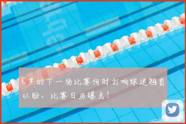C罗的下一场比赛何时打响球迷翘首以盼，比赛日历曝光！