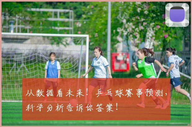 从数据看未来！乒乓球赛事预测，科学分析告诉你答案！