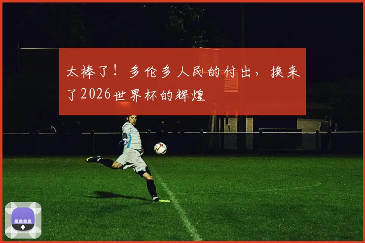 太棒了！多伦多人民的付出，换来了2026世界杯的辉煌