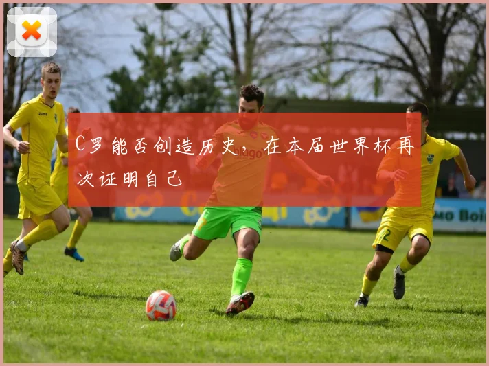C罗能否创造历史，在本届世界杯再次证明自己