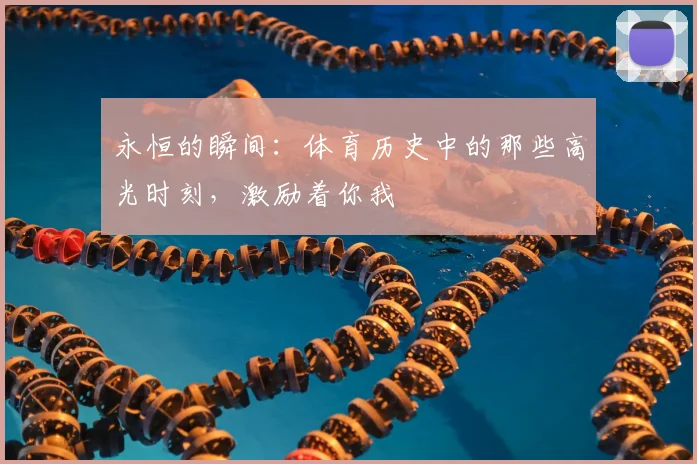 永恒的瞬间：体育历史中的那些高光时刻，激励着你我