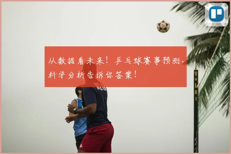 从数据看未来！乒乓球赛事预测，科学分析告诉你答案！